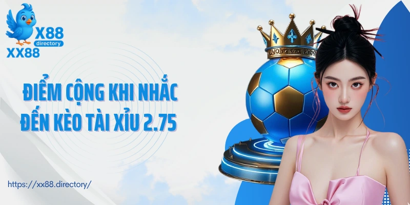 Điểm cộng khi nhắc đến kèo tài xỉu 2.75