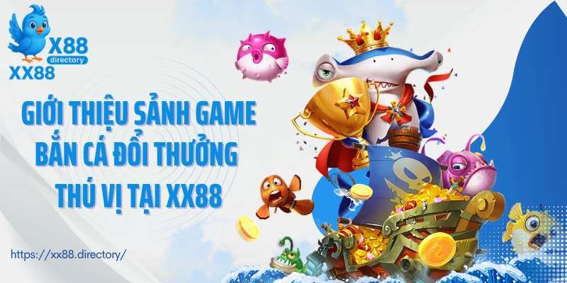 Giới thiệu sảnh game bắn cá đổi thưởng thú vị tại XX88
