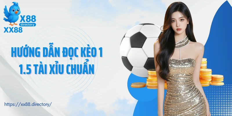 Hướng dẫn đọc kèo 1 1.5 tài xỉu chuẩn