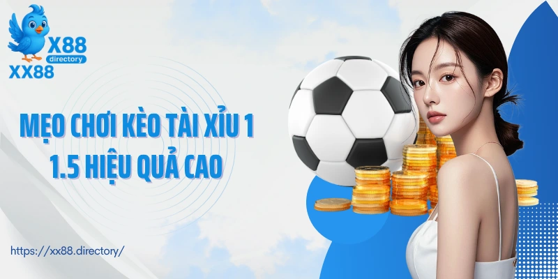 Mẹo chơi kèo tài xỉu 1 1.5 hiệu quả cao