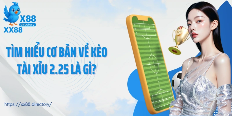 Tìm hiểu cơ bản về kèo tài xỉu 2.25 là gì