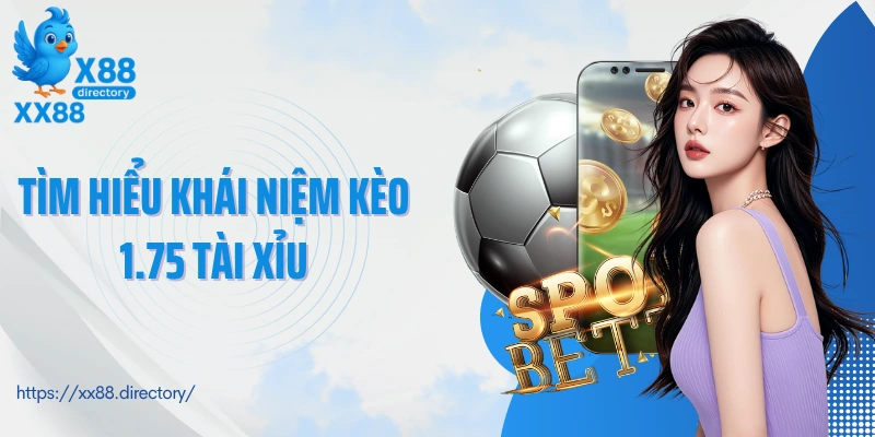 Tìm hiểu khái niệm kèo 1.75 tài xỉu